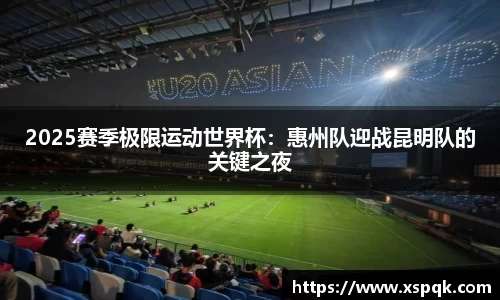 2025赛季极限运动世界杯：惠州队迎战昆明队的关键之夜