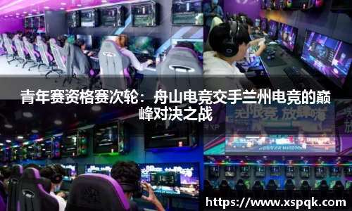 青年赛资格赛次轮：舟山电竞交手兰州电竞的巅峰对决之战