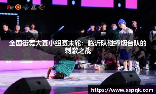 全国街舞大赛小组赛末轮：临沂队碰撞烟台队的刺激之战