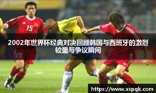 2002年世界杯经典对决回顾韩国与西班牙的激烈较量与争议瞬间