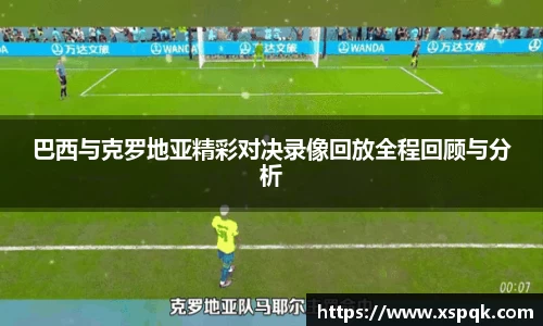 巴西与克罗地亚精彩对决录像回放全程回顾与分析
