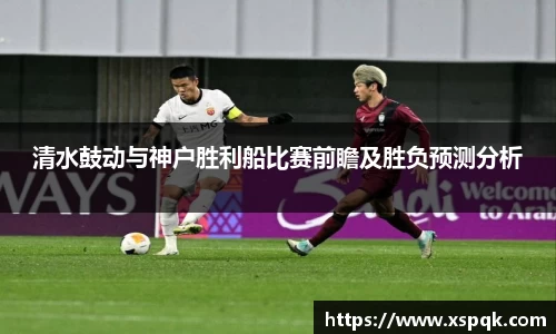 清水鼓动与神户胜利船比赛前瞻及胜负预测分析