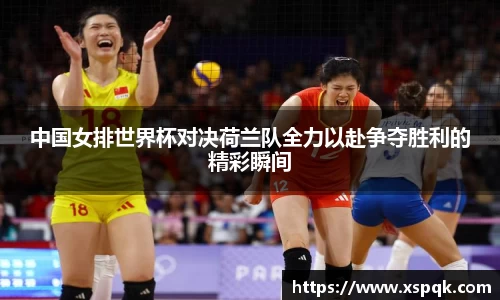 中国女排世界杯对决荷兰队全力以赴争夺胜利的精彩瞬间